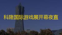 科隆国际游戏展开幕夜直播广告费用大幅上涨：2025年最高达46.5万欧元